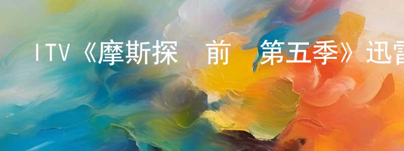 蔡克勇的動漫綜藝大全,ITV《摩斯探長前傳第五季》迅雷下載/在線觀看/百度云-犯罪/歷史載-美劇天堂